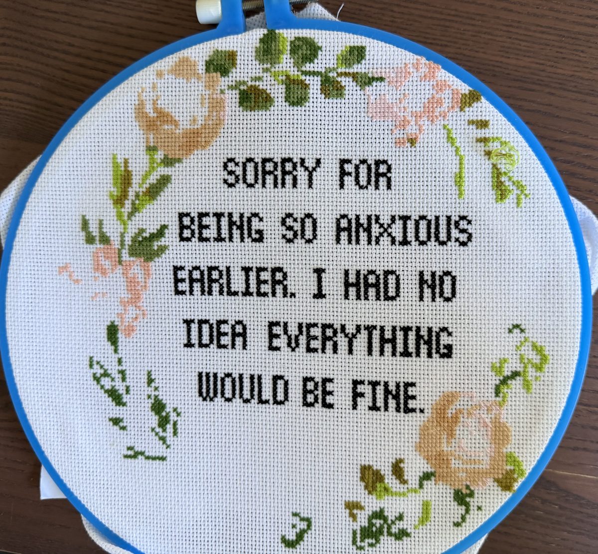 Cross stitch that says: Sorry for being so anxious earlier. I had no idea everything would be fine.